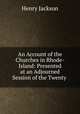 An Account of the Churches in Rhode-Island: Presented at an Adjourned Session of the Twenty ., Henry Jackson 