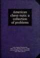 American chess-nuts: a collection of problems, Cook, Eugene Beauharnais, 1830-1915, ed,Henry, W. R., d. 1866, joint ed,Gilberg, Charles Alexander, 1835-1898, joint ed 
