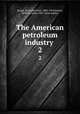 The American petroleum industry . 2, Bacon, Raymond Foss, 1880-1954,Hamor, William Allen, 1887- joint author 