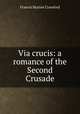 Via crucis: a romance of the Second Crusade, Crawford, F. Marion 