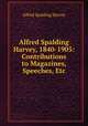 Alfred Spalding Harvey, 1840-1905: Contributions to Magazines, Speeches, Etc, Alfred Spalding Harvey 