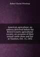 American agriculture; an address delivered before the Bristol County agricultural society, on occasion of their annual cattle show and fair at Taunton, Oct. 15, 1852, Winthrop, Robert C. 