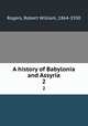A history of Babylonia and Assyria. 2, Rogers, Robert William, 1864-1930 