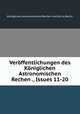 Verffentlichungen des Kniglichen Astronomischen Rechen ., Issues 11-20, 