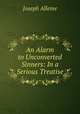 An Alarm to Unconverted Sinners: In a Serious Treatise, Joseph Alleine 