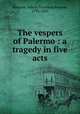 The vespers of Palermo : a tragedy in five acts, Hemans, Felicia Dorothea Browne, 1793-1835 