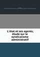 L`tat et ses agents; tude sur le syndicalisme administratif, 