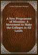A New Programme of Missions: A Movement to Make the Colleges in All Lands ., Luther Deloraine Wishard 