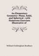 An Elementary Geometry: Plane, Solid, and Spherical : with Numerous Exercises Illustrative of ., William Frothingham Bradbury 