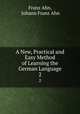 A New, Practical and Easy Method of Learning the German Language. 2, Franz Ahn, Johann Franz Ahn 