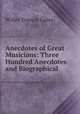 Anecdotes of Great Musicians: Three Hundred Anecdotes and Biographical ., Willey Francis Gates 