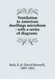 Ventilation in American dwellings microform : with a series of diagrams ., Reid, D. B. (David Boswell), 1805-1863 