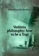 Vednta philosophy: how to be a Yogi, 