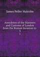 Anecdotes of the Manners and Customs of London from the Roman Invasion to .. 3, James Peller Malcolm 
