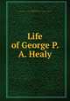 Life of George P. A. Healy, Bigot, Marie Healy, 1843-,Lawrence J. Gutter Collection of Chicagoana (University of Illinois at Chicago) ICIU 