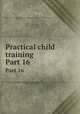 Practical child training. Part 16, Beery Ray C,Sheila Thibodeau Lambrinos Collection - York University 