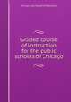 Graded course of instruction for the public schools of Chicago, Chicago (Ill.). Board of Education 