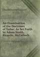 An Examination of the Doctrines of Value: As Set Forth by Adam Smith, Ricardo, McCulloch ., Charles Forster Cotterill 