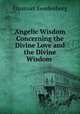 Angelic Wisdom Concerning the Divine Love and the Divine Wisdom ., Emanuel Swedenborg 