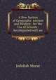 A New System of Geography: Ancient and Modern : for the Use of Schools : Accompanied with an ., Jedidiah Morse 