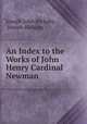 An Index to the Works of John Henry Cardinal Newman, Joseph John Rickaby , Joseph Rickaby 