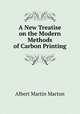 A New Treatise on the Modern Methods of Carbon Printing, Albert Martin Marton 
