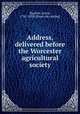 Address, delivered before the Worcester agricultural society, Bigelow, Lewis, 1785-1838. [from old catalog] 