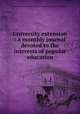 University extension : a monthly journal devoted to the interests of popular education, American society for the extension of university teaching 