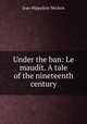 Under the ban: Le maudit. A tale of the nineteenth century, Jean Hippolyte Michon 