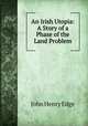 An Irish Utopia: A Story of a Phase of the Land Problem, John Henry Edge 