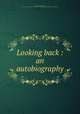 Looking back : an autobiography, Richardson, Merrick Abner, b. 1841,Lawrence J. Gutter Collection of Chicagoana (University of Illinois at Chicago) ICIU 