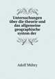 Untersuchungen ber die theorie und das allgemeine geographische system der ., 