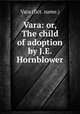 Vara: or, The child of adoption by J.E. Hornblower., Vara (fict. name.) 