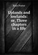 Uplands and lowlands: or, Three chapters in a life, Rose Porter 
