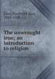 The unwrought iron; an introduction to religion, Eliot, Frederick May, 1889-1958 
