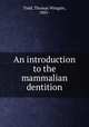 An introduction to the mammalian dentition, Todd, Thomas Wingate, 1885- 
