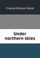 Under northern skies, Charles William Wood 