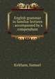 English grammar in familiar lectures : accompanied by a compendium, Kirkham, Samuel 