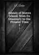 Annals of Staten Island, from Its Discovery to the Present Time. 1, J. J. Clute 