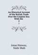 An Historical Account of the British Trade Over the Caspian Sea: With the .. 2, 