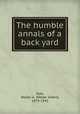 The humble annals of a back yard, Dyer, Walter A. (Walter Alden), 1878-1943 