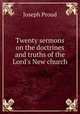 Twenty sermons on the doctrines and truths of the Lord`s New church, 
