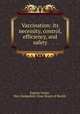 Vaccination: its necessity, control, efficiency, and safety, Eugene Foster, New Hampshire. State Board of Health 