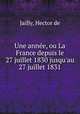 Une anne, ou La France depuis le 27 juillet 1830 jusqu`au 27 juillet 1831, Jailly, Hector de 