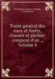 Trait gnral des eaux et forts, chasses et pches: compos d`un ., Volume 4, Baudrillart (Jacques-Joseph), J J Baudrillart 