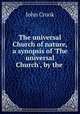 The universal Church of nature, a synopsis of `The universal Church`, by the ., John Crook 