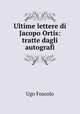 Ultime lettere di Jacopo Ortis: tratte dagli autografi, Ugo Foscolo 