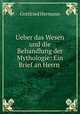 Ueber das Wesen und die Behandlung der Mythologie: Ein Brief an Herrn ., Gottfried Hermann 