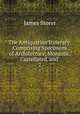 The Antiquarian Itinerary: Comprising Specimens of Architecture, Monastic, Castellated, and .. 7, James Storer 