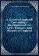 A Picture of England: Containing a Description of the Laws, Customs, and Manners of England ., Johann Wilhelm von Archenholz 